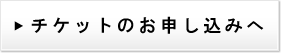  チケットのお申込みへ 